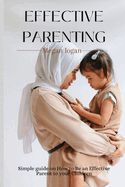 Effective Parenting: Simple Guide on How to Be an Effective Parent to your Children.