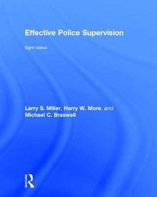 Effective Police Supervision - Miller, Larry S., and More, Harry W., and Braswell, Michael C.