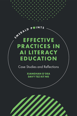 Effective Practices in AI Literacy Education: Case Studies and Reflections - O'Dea, Xianghan (Editor), and Ng, Davy Tsz Kit (Editor)