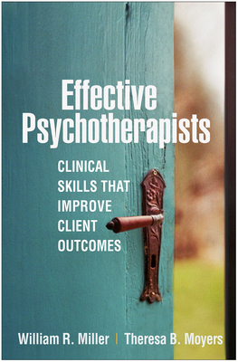Effective Psychotherapists: Clinical Skills That Improve Client Outcomes - Miller, William R, PhD, and Moyers, Theresa B, PhD