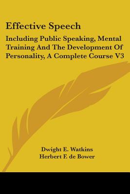 Effective Speech: Including Public Speaking, Mental Training And The Development Of Personality, A Complete Course V3 - Watkins, Dwight E, and de Bower, Herbert F