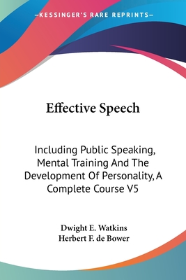 Effective Speech: Including Public Speaking, Mental Training And The Development Of Personality, A Complete Course V5 - Watkins, Dwight E, and de Bower, Herbert F