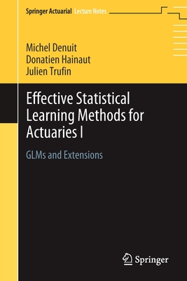 Effective Statistical Learning Methods for Actuaries I: Glms and Extensions - Denuit, Michel, and Hainaut, Donatien, and Trufin, Julien