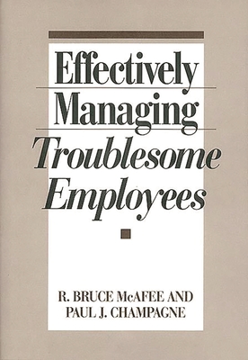 Effectively Managing Troublesome Employees - Champagne, Paul J, and McAfee, Bruce