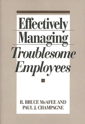 Effectively Managing Troublesome Employees - McAfee, R Bruce, and Champagne, Paul J, and McAffee, R Bruce