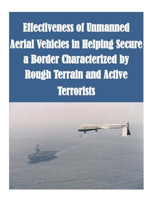 Effectiveness of Unmanned Aerial Vehicles in Helping Secure a Border Characterized by Rough Terrain and Active Terrorists - Naval Postgraduate School