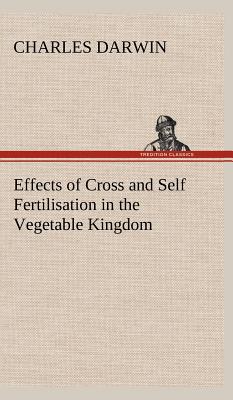 Effects of Cross and Self Fertilisation in the Vegetable Kingdom - Darwin, Charles, Professor