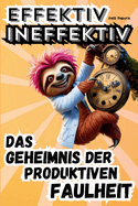 Effektiv ineffektiv-Das Geheimnis der produktiven Faulheit: Der letzte Ratgeber, den du brauchst. Stress = Fehlanzeige. Mehr Zeit fr deine innere Ruhe