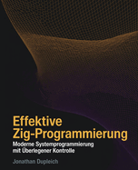 Effektive Zig-Programmierung: Moderne Systemprogrammierung mit ?berlegener Kontrolle