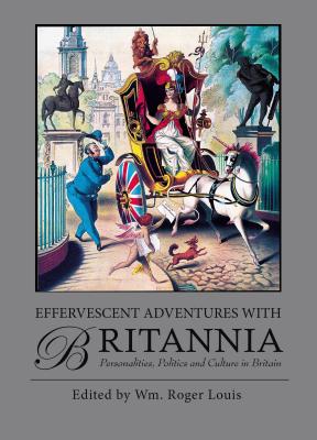 Effervescent Adventures with Britannia: Personalities, Politics and Culture in Britain - Louis, Roger (Editor)