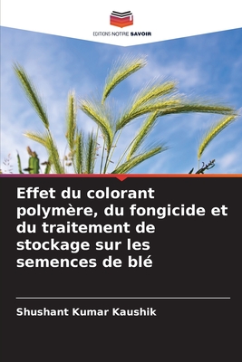 Effet du colorant polymre, du fongicide et du traitement de stockage sur les semences de bl - Kaushik, Shushant Kumar