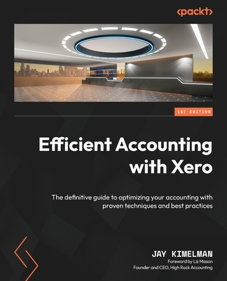 Efficient Accounting with Xero: The definitive guide to optimizing your accounting with proven techniques and best practices - Kimelman, Jay, and Mason, Liz (Foreword by)