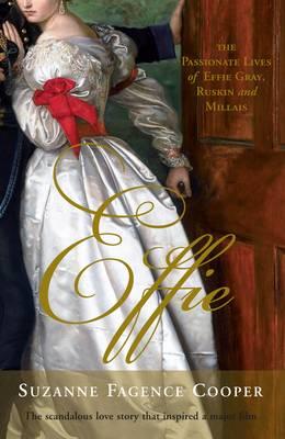 Effie: The Passionate Lives of Effie Gray, John Ruskin and John Everett Millais - Cooper, Suzanne Fagence