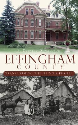 Effingham County: Transforming the Illinois Prairie - Donaldson, F Delaine