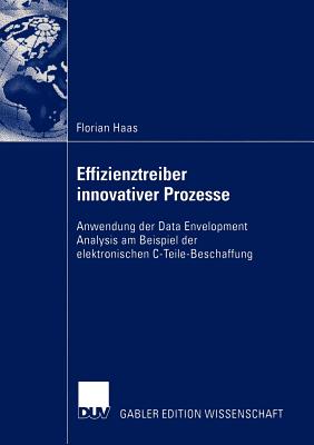 Effizienztreiber Innovativer Prozesse: Anwendung Der Data Envelopment Analysis Am Beispiel Der Elektronischen C-Teile-Beschaffung - Haas, Florian