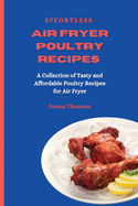 Effortless Air Fryer Poultry Recipes: A Collection of Tasty and Affordable Poultry Recipes for Air Fryer