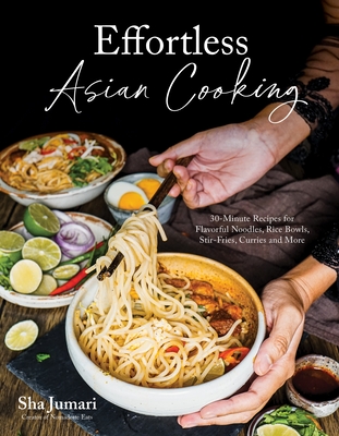 Effortless Asian Cooking: 30-Minute Recipes for Flavorful Noodles, Rice Bowls, Stir-Fries, Curries and More - Jumari, Sha