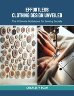 Effortless Clothing Design Unveiled: The Ultimate Guidebook for Sewing Secrets