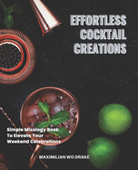 Effortless Cocktail Creations: Simple Mixology Book To Elevate Your Weekend Celebrations