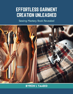 Effortless Garment Creation Unleashed: Sewing Mastery Book Revealed