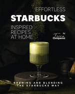 Effortless Starbucks Inspired Recipes at Home: Brewing and blending the Starbucks Way