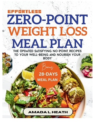 Effortless Zero-Point Weight Loss Meal Plan: The Updated Satisfying No-Point Recipes To Your Well-being And Nourish Your Body - L Heath, Amada