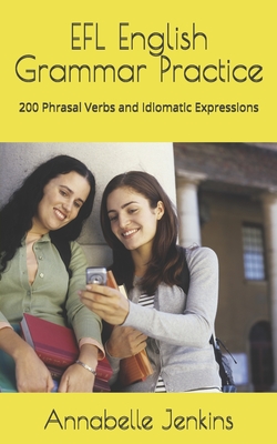 EFL English Grammar Practice: 200 Phrasal Verbs and Idiomatic Expressions - Jenkins, Annabelle