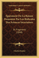 Egarement de La Raison Demontre Par Les Ridicules Des Sciences Incertaines: Et Fragments (1848)