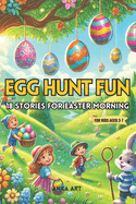 Egg Hunt Fun: 18 Stories for Easter Morning: Delightful Tales of Easter Egg Hunts and Hidden Treasures for Children Aged 3-7