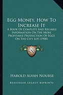 Egg Money, How To Increase It: A Book Of Complete And Reliable Information On The More Profitable Production Of Eggs On The City Lot (1908) - Nourse, Harold Alvah