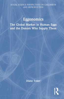 Eggonomics: The Global Market in Human Eggs and the Donors Who Supply Them - Tober, Diane M
