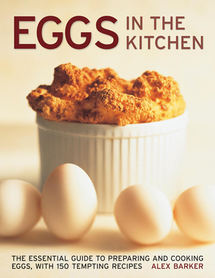 Eggs in the Kitchen: The Essential Guide to Preparing and Cooking Eggs - Barker, Alex