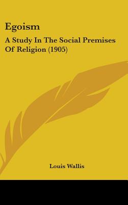 Egoism: A Study In The Social Premises Of Religion (1905) - Wallis, Louis