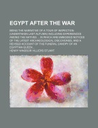 Egypt After the War: Being the Narrative of a Tour of Inspection (Undertaken Last Autumn) Including Experiences Among the Natives ... in Which Are Embodied Notices of the Latest Archaeological Discoveries, and a Revised Account of the Funeral Canopy of an