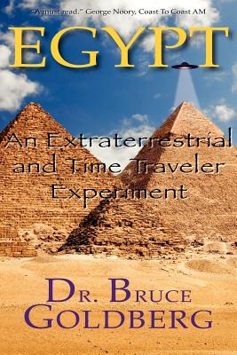 Egypt: An Extraterrestrial and Time Traveler Experiment - Goldberg, Bruce, Dr.