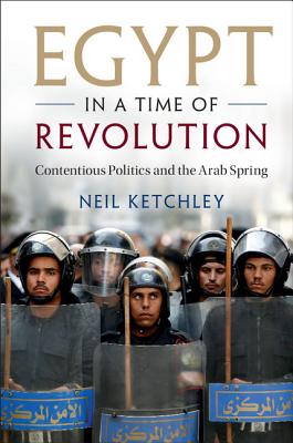 Egypt in a Time of Revolution: Contentious Politics and the Arab Spring - Ketchley, Neil