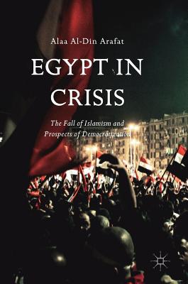 Egypt in Crisis: The Fall of Islamism and Prospects of Democratization - Arafat, Alaa Al-Din