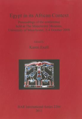 Egypt in its African Context: Proceedings of the Conference held at The Manchester Museum, University of Manchester, 2-4 October 2009 - Exell, Karen (Editor)