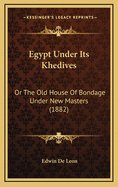 Egypt Under Its Khedives: Or the Old House of Bondage Under New Masters (1882)