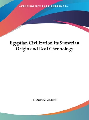 Egyptian Civilization Its Sumerian Origin and Real Chronology - Waddell, L Austine