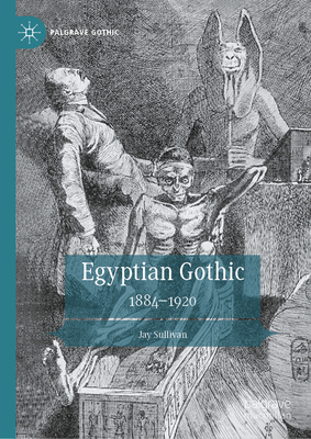 Egyptian Gothic: 1884-1920 - Sullivan, Jay