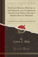 Egyptian Masonic History of the Original and Unabridged Ancient and Ninety-Six (96) Degree Rite of Memphis: For the Instruction and Government of the Craft (Classic Reprint)