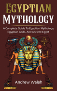 Egyptian Mythology: A Comprehensive Guide to Ancient Egypt