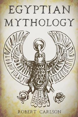 Egyptian Mythology: A Concise Guide to the Ancient Gods and Beliefs of Egyptian Mythology - Carlson, Robert