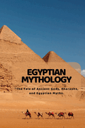 Egyptian Mythology: "The Tale of Ancient Gods, Pharaohs, and Egyptian Myths.