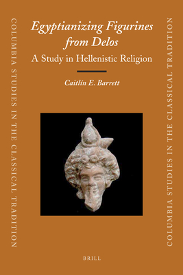 Egyptianizing Figurines from Delos: A Study in Hellenistic Religion - Barrett, Caitln