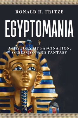 Egyptomania: A History of Fascination, Obsession and Fantasy - Fritze, Ronald H.