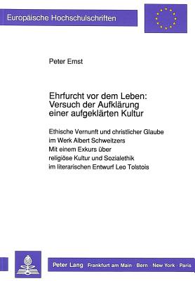 Ehrfurcht VOR Dem Leben: Versuch Der Aufklaerung Einer Aufgeklaerten Kultur: Ethische Vernunft Und Christlicher Glaube Im Werk Albert Schweitzers-Mit Einem Exkurs Ueber Religioese Kultur Und Sozialethik Im Literarischen Entwurf Leo Tolstois - Ernst, Peter