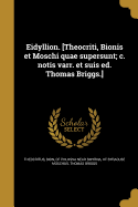 Eidyllion. [Theocriti, Bionis et Moschi quae supersunt; c. notis varr. et suis ed. Thomas Briggs.]