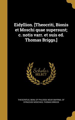 Eidyllion. [Theocriti, Bionis Et Moschi Quae Supersunt; C. Notis Varr. Et Suis Ed. Thomas Briggs.] - Theocritus, Theocritus, and Bion, Of Phlossa Near Smyrna (Creator)